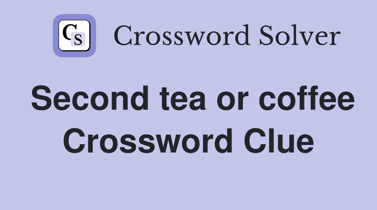 Second tea or coffee Crossword Clue
