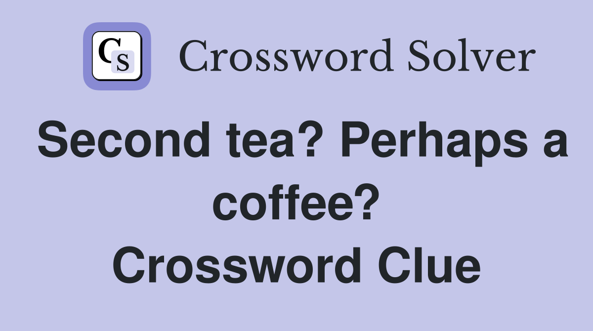 Second tea? Perhaps a coffee? Crossword Clue