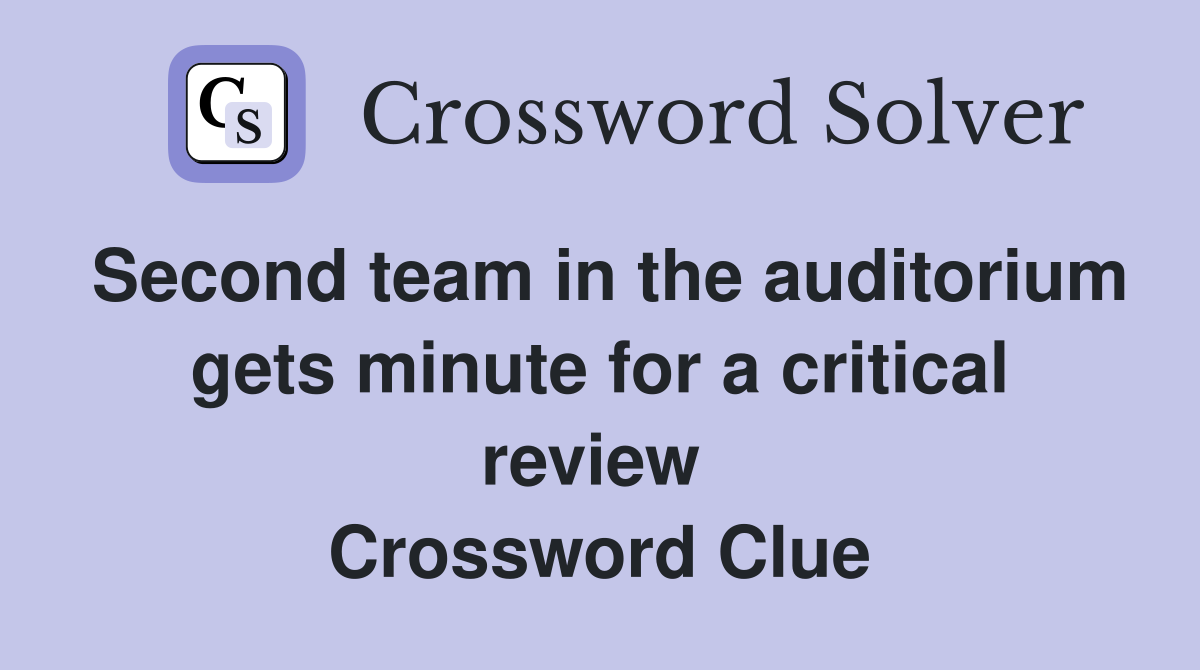 Second team in the auditorium gets minute for a critical review  Crossword Clue