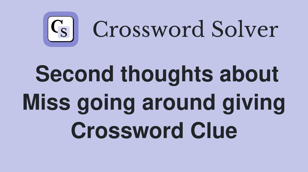 Second thoughts about Miss going around giving Crossword Clue