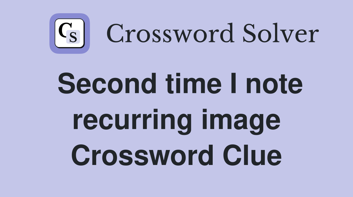 Second time I note recurring image Crossword Clue