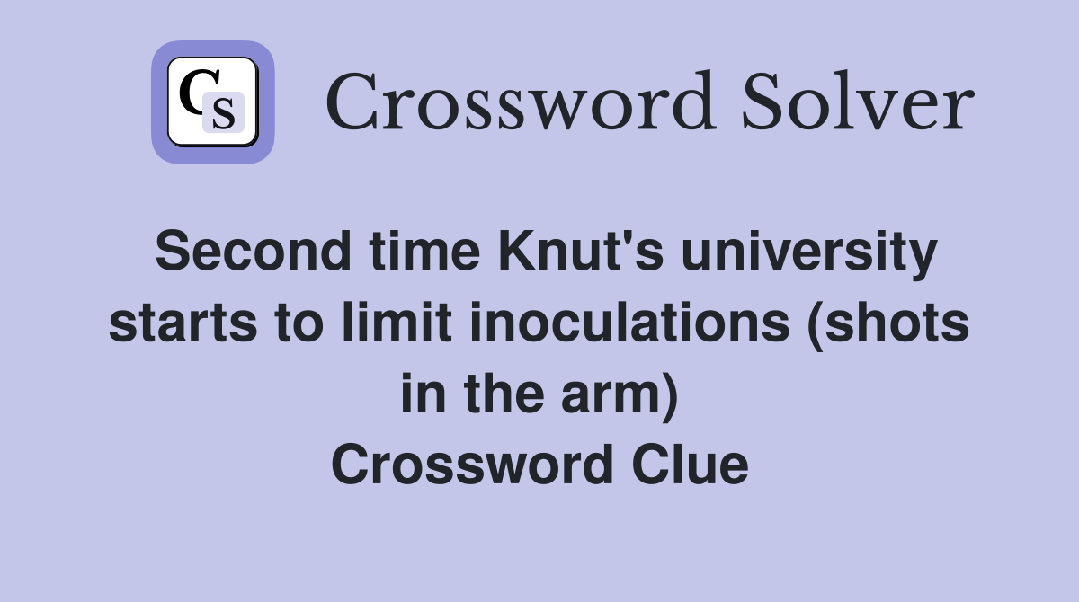 Second time Knut's university starts to limit inoculations (shots in the arm) Crossword Clue