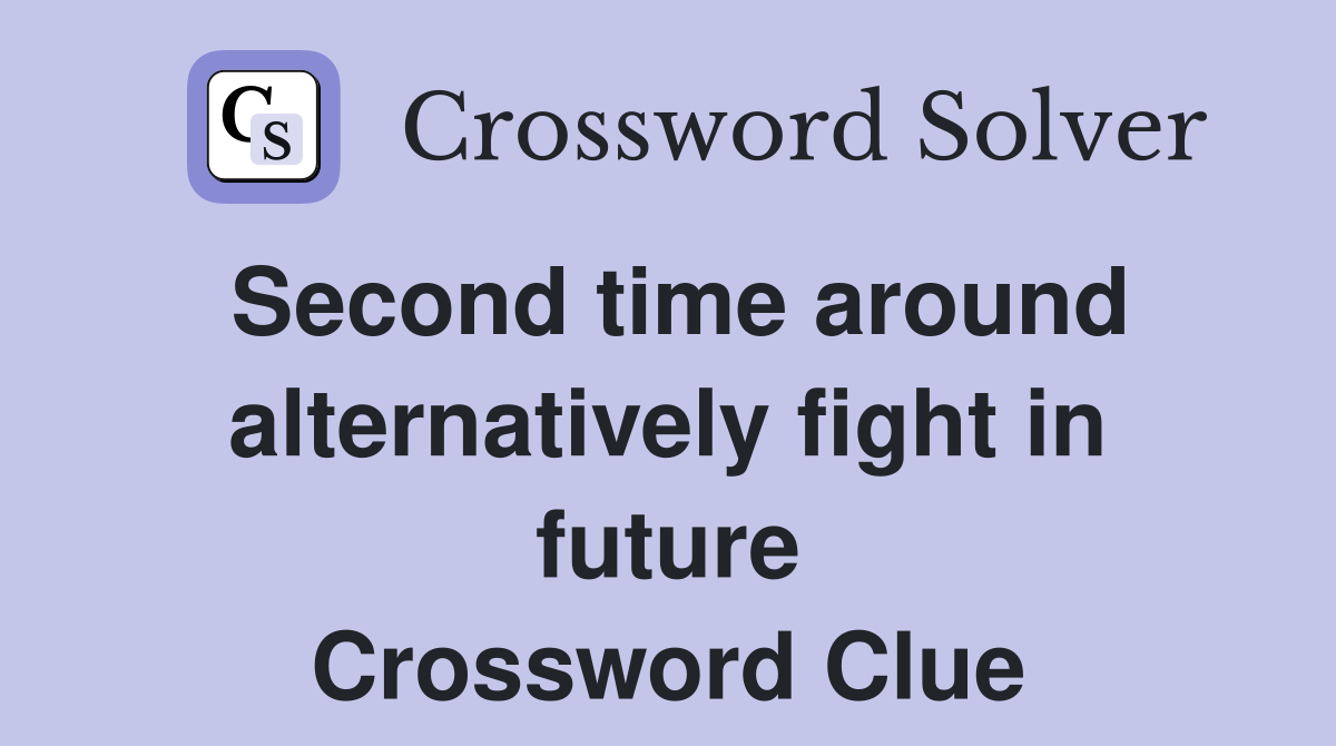 Second time around alternatively fight in future Crossword Clue