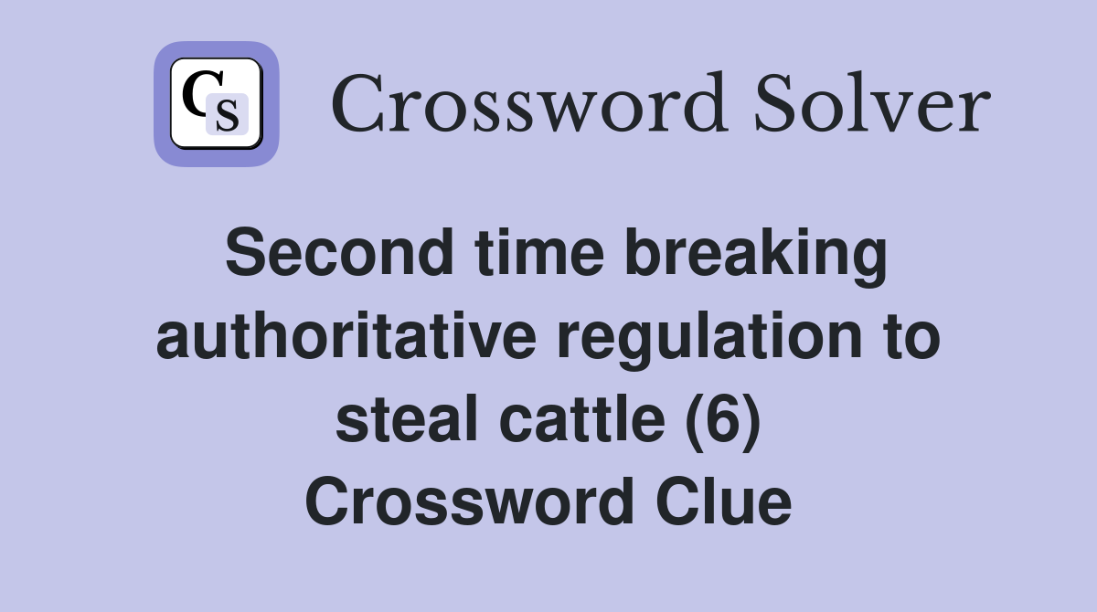 Second time breaking authoritative regulation to steal cattle (6) Crossword Clue