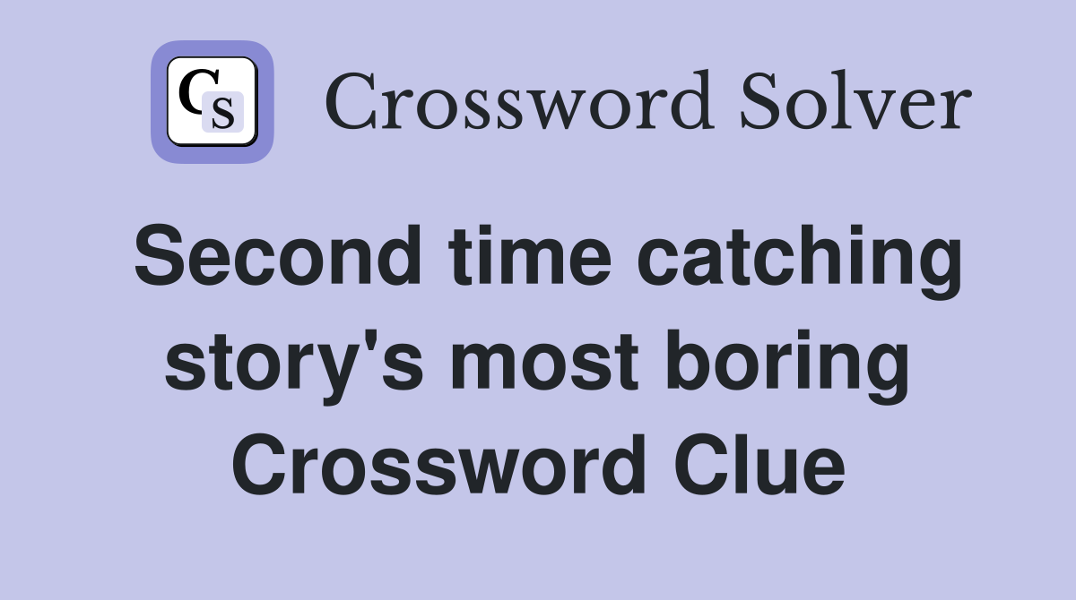 Second time catching story's most boring Crossword Clue