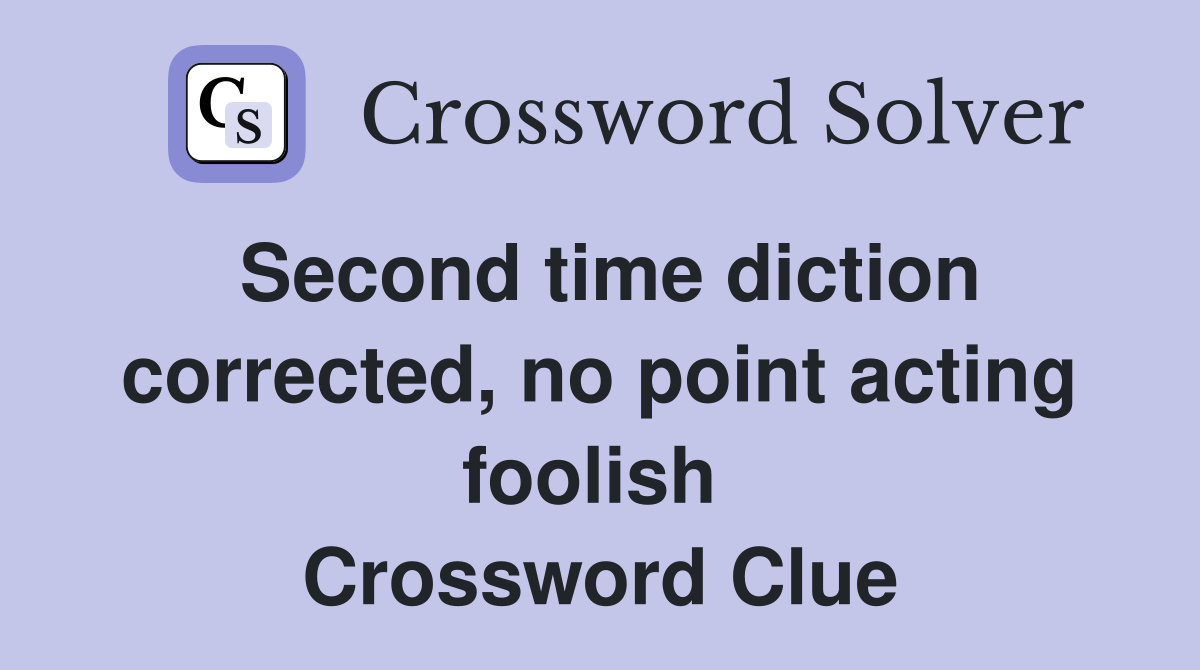 Second time diction corrected, no point acting foolish  Crossword Clue
