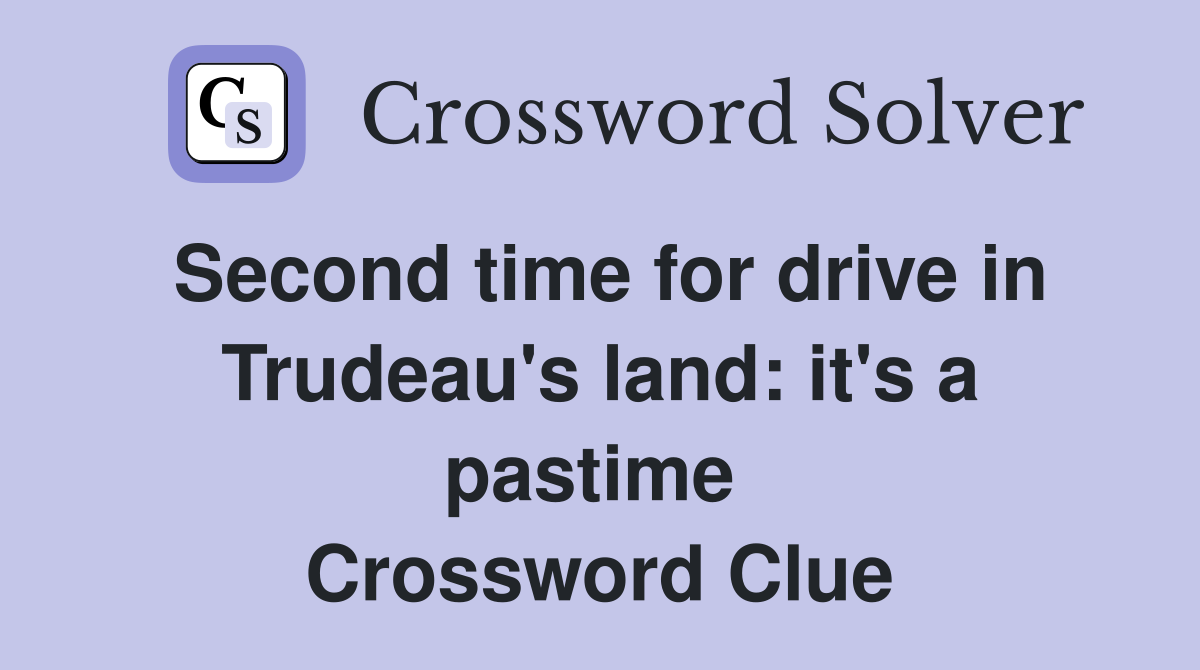 Second time for drive in Trudeau's land: it's a pastime  Crossword Clue