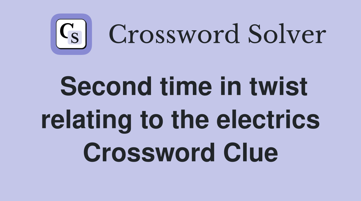 Second time in twist relating to the electrics Crossword Clue