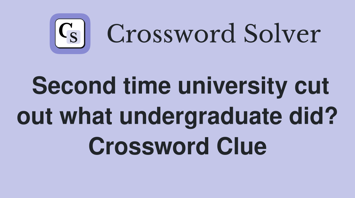 Second time university cut out what undergraduate did? Crossword Clue