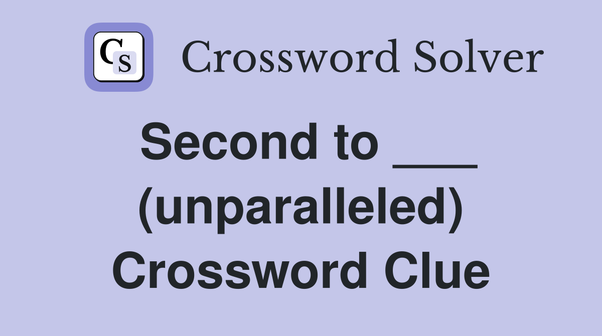 Second to ___ (unparalleled) Crossword Clue