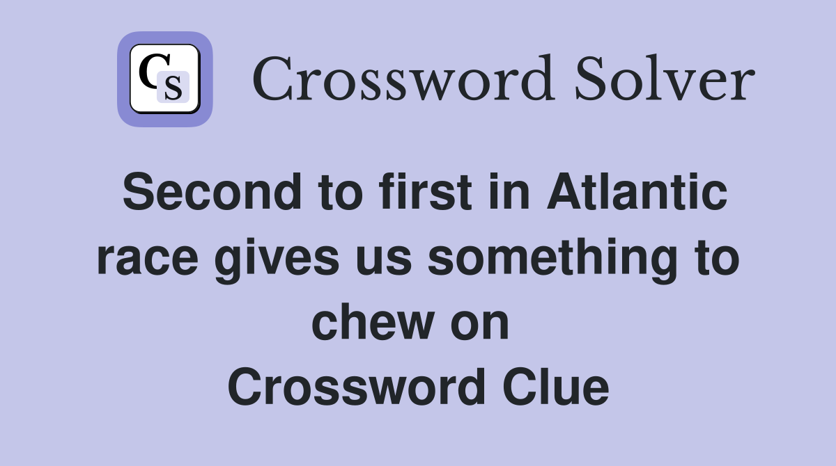 Second to first in Atlantic race gives us something to chew on  Crossword Clue