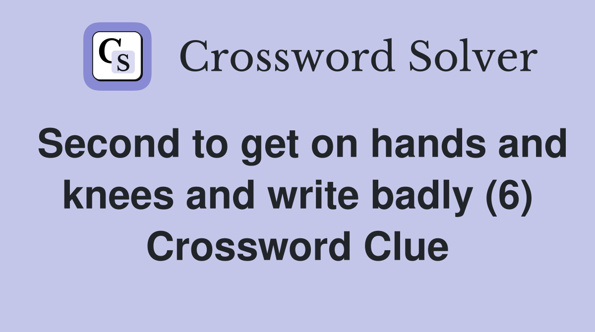 Second to get on hands and knees and write badly (6) Crossword Clue