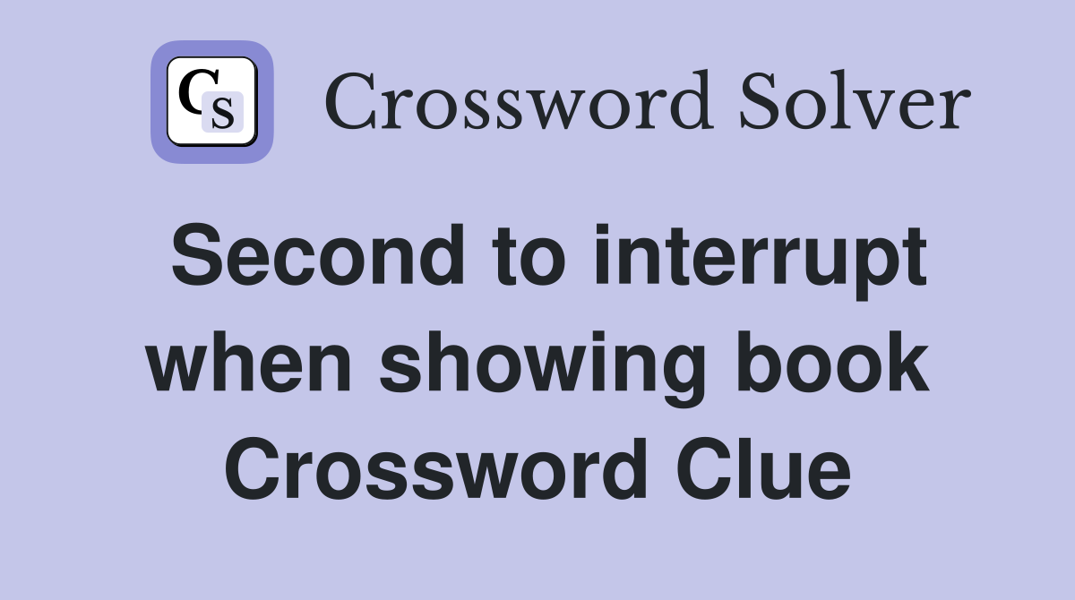 Second to interrupt when showing book Crossword Clue
