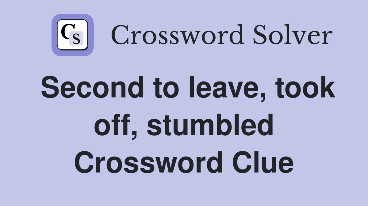 Second to leave, took off, stumbled Crossword Clue