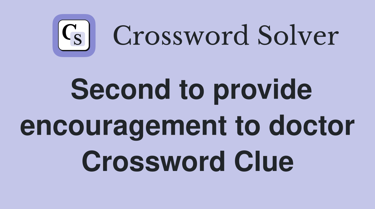 Second to provide encouragement to doctor Crossword Clue