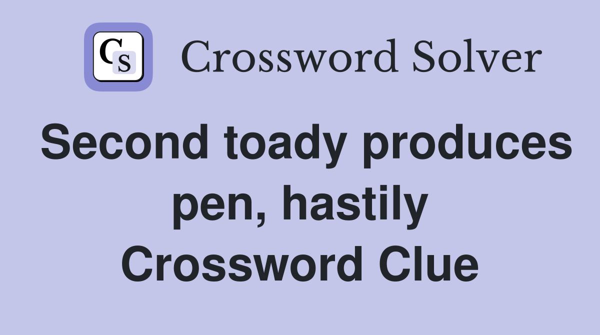 Second toady produces pen, hastily Crossword Clue