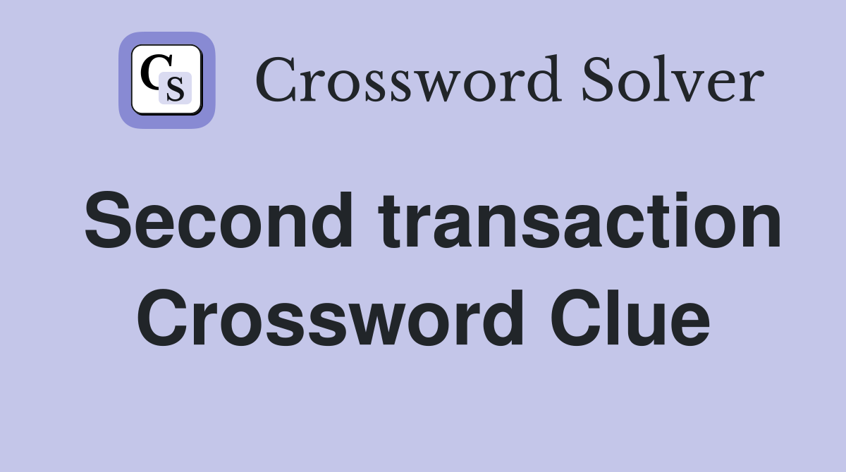Second transaction Crossword Clue