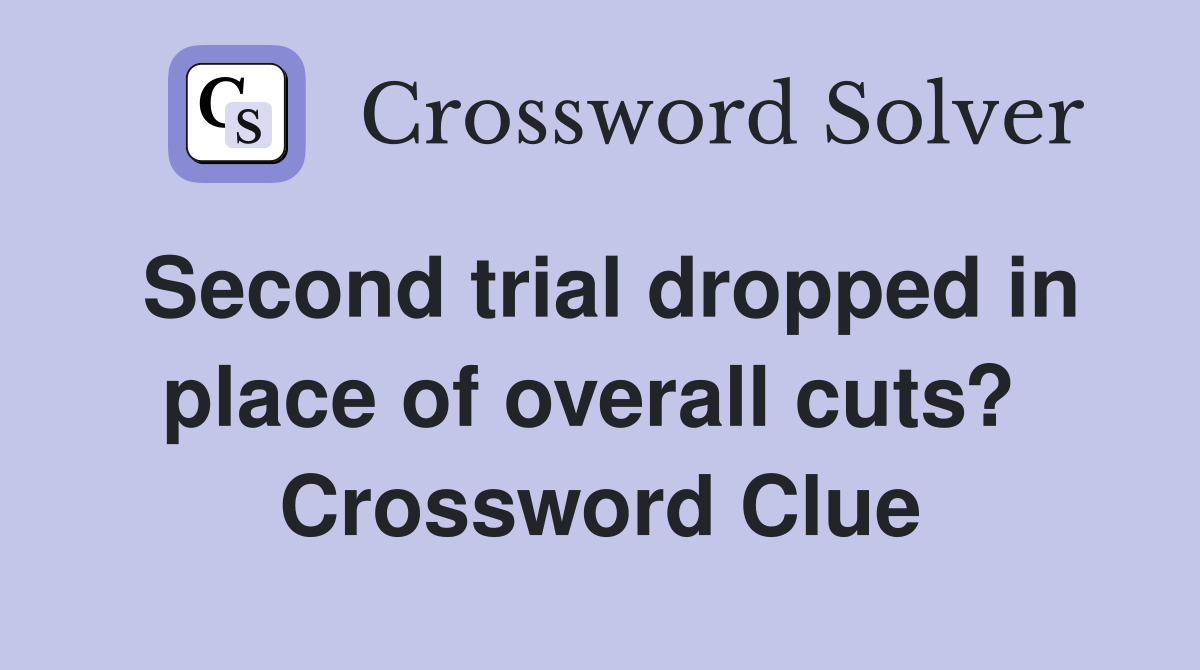 Second trial dropped in place of overall cuts?  Crossword Clue