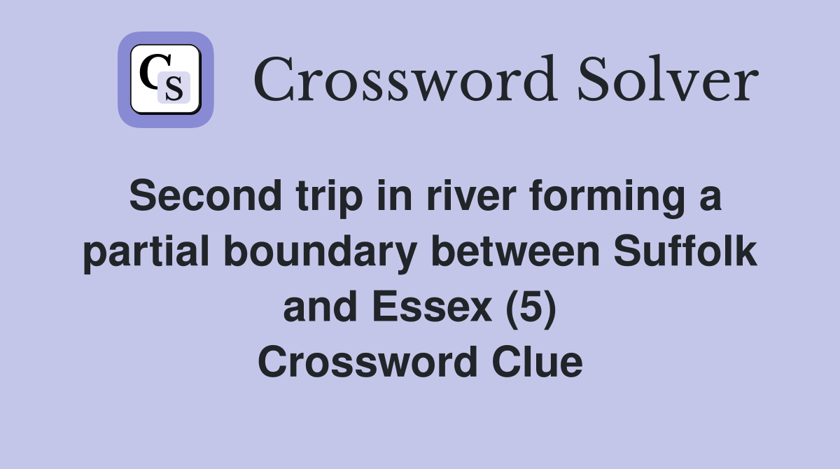 Second trip in river forming a partial boundary between Suffolk and Essex (5) Crossword Clue