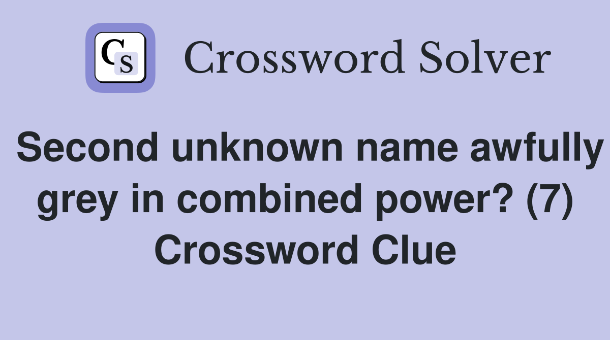 Second unknown name awfully grey in combined power? (7) Crossword Clue