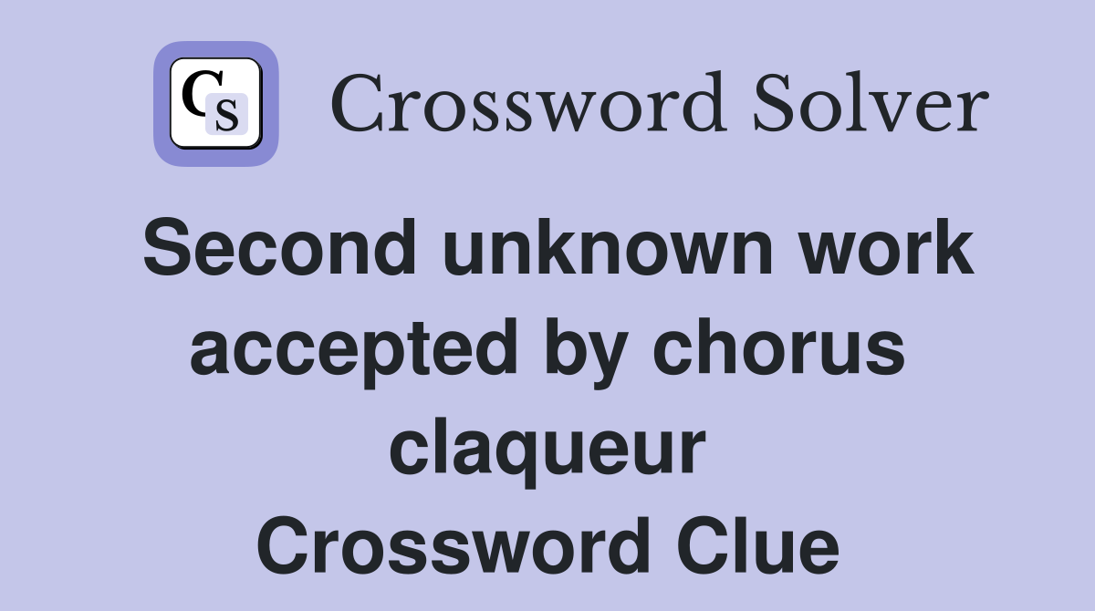Second unknown work accepted by chorus claqueur Crossword Clue