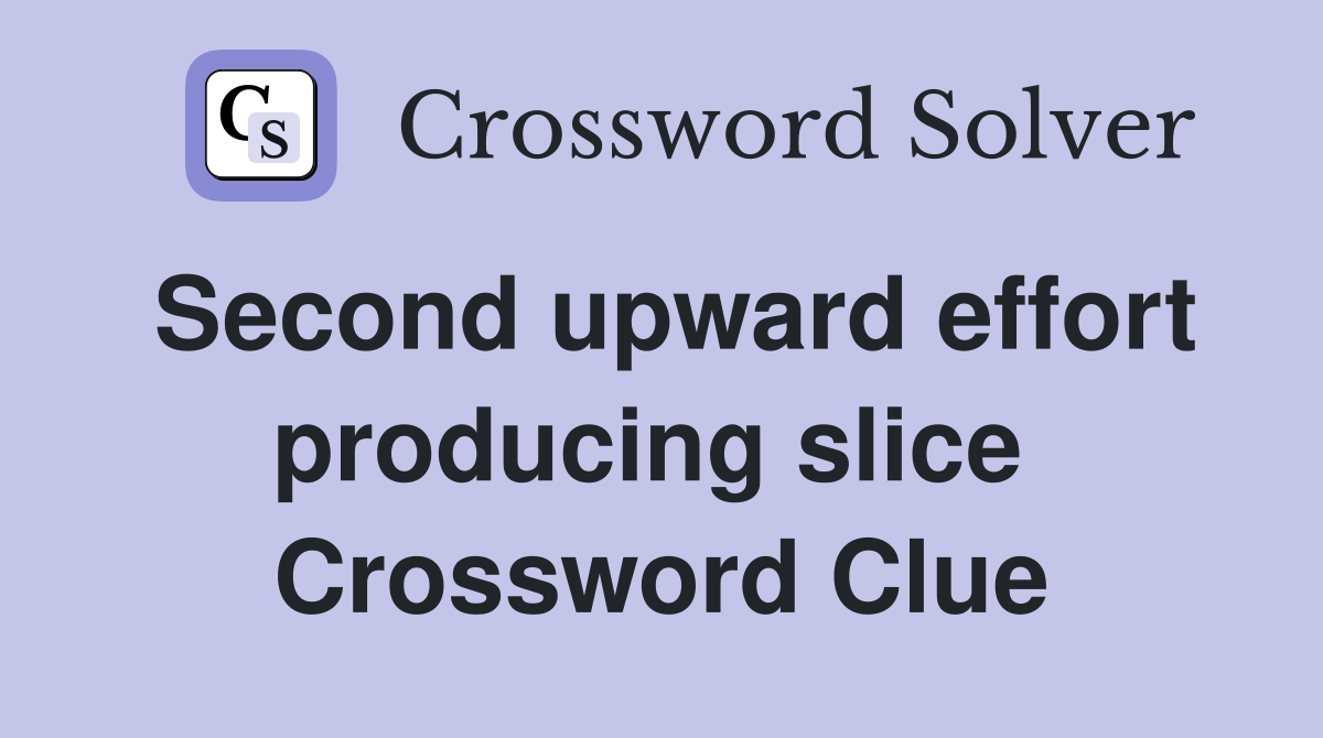 Second upward effort producing slice  Crossword Clue