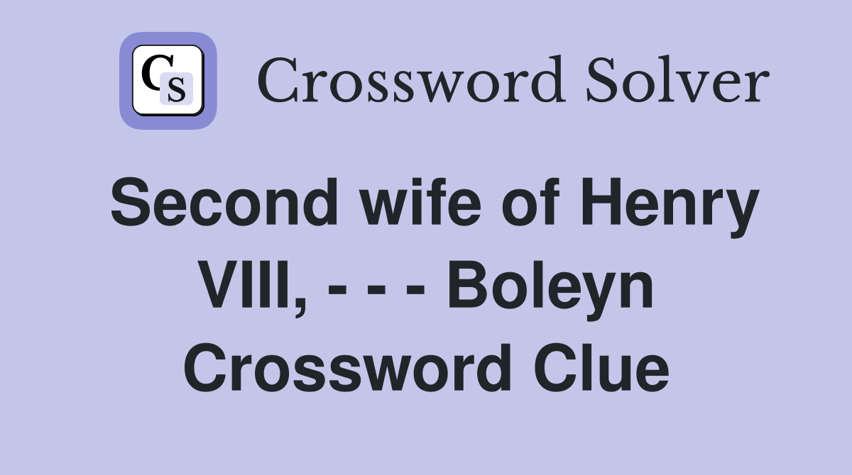 Second wife of Henry VIII, - - - Boleyn Crossword Clue