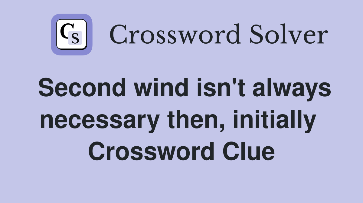 Second wind isn't always necessary then, initially  Crossword Clue