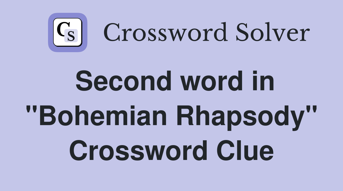 Second word in "Bohemian Rhapsody" Crossword Clue