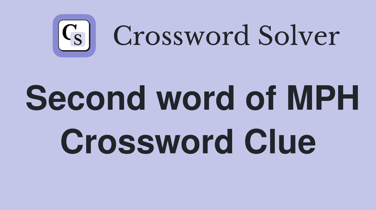 Second word of MPH Crossword Clue