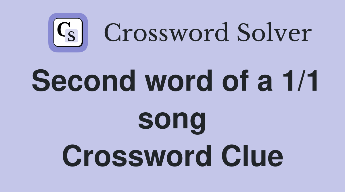Second word of a 1/1 song Crossword Clue