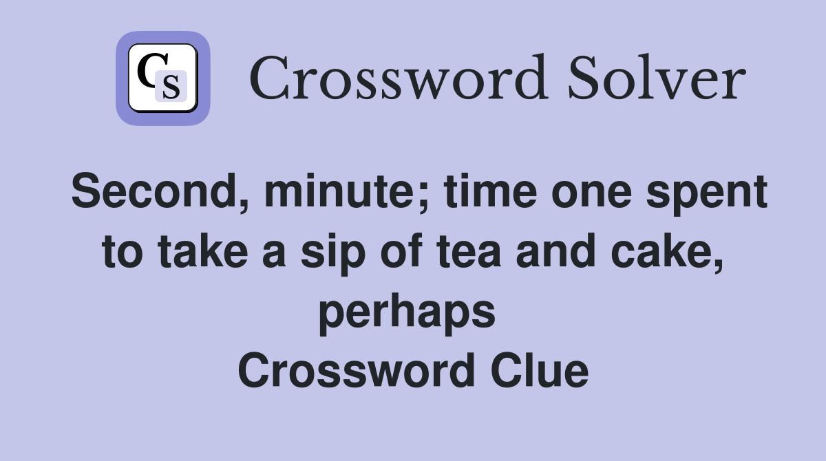 Second, minute; time one spent to take a sip of tea and cake, perhaps  Crossword Clue