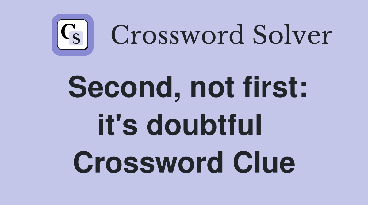 Second, not first: it's doubtful  Crossword Clue