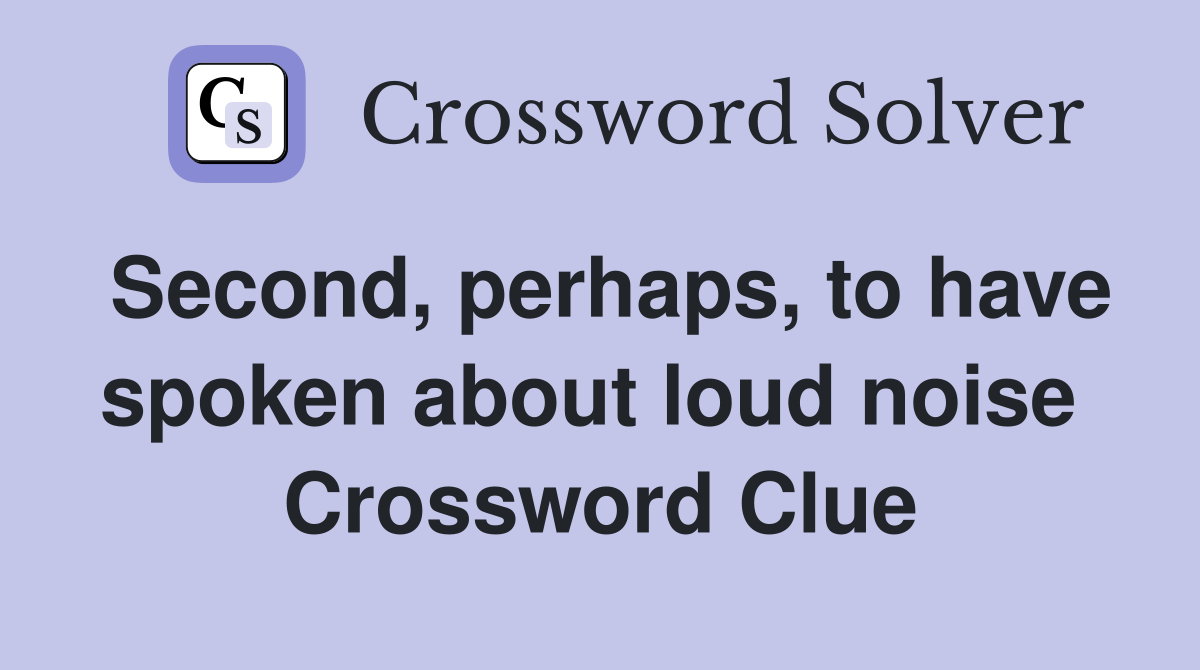 Second, perhaps, to have spoken about loud noise  Crossword Clue