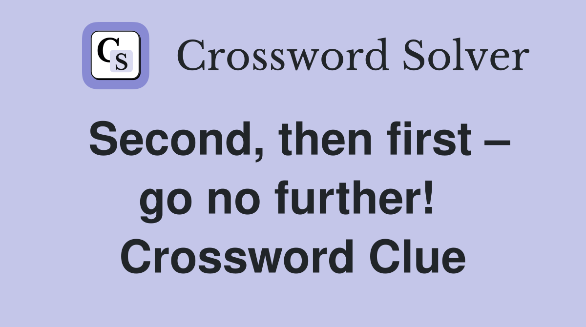 Second, then first – go no further!  Crossword Clue