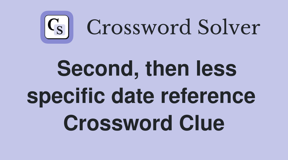 Second, then less specific date reference  Crossword Clue