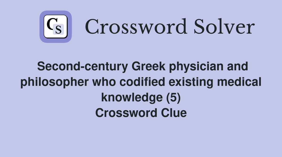Second-century Greek physician and philosopher who codified existing medical knowledge (5) Crossword Clue