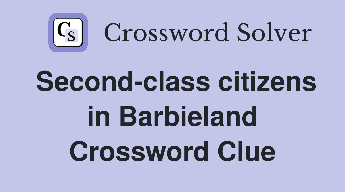 Second-class citizens in Barbieland Crossword Clue