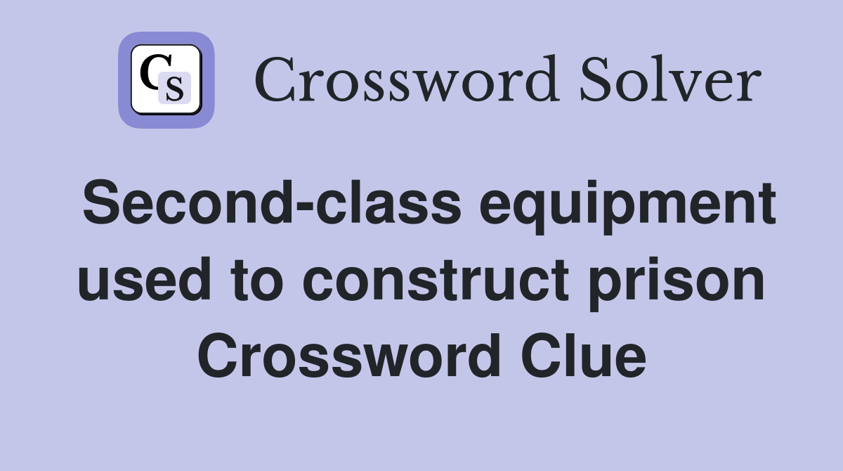 Second-class equipment used to construct prison Crossword Clue