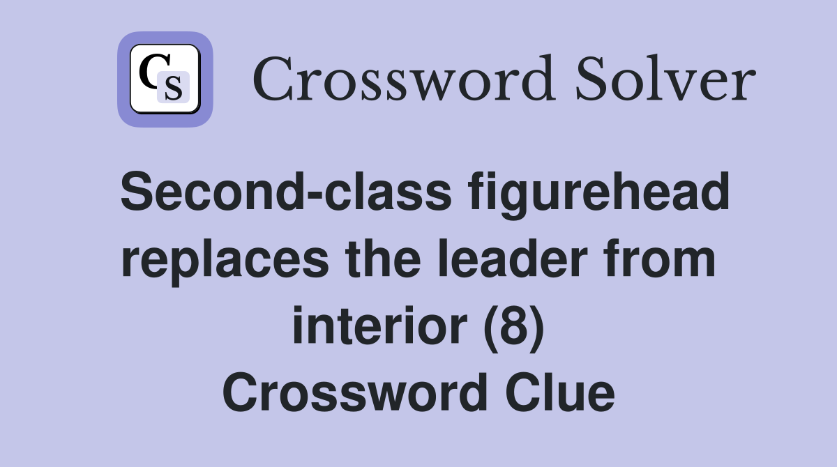 Second-class figurehead replaces the leader from interior (8) Crossword Clue