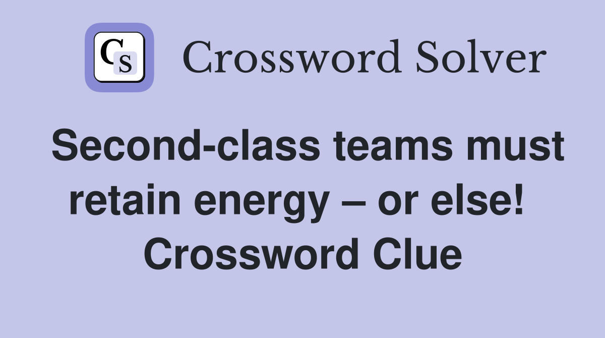 Second-class teams must retain energy – or else!  Crossword Clue