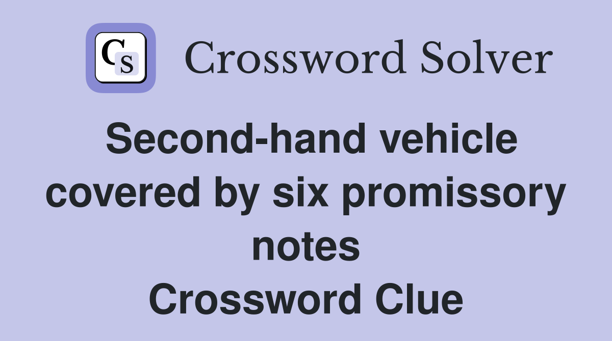 Second-hand vehicle covered by six promissory notes Crossword Clue