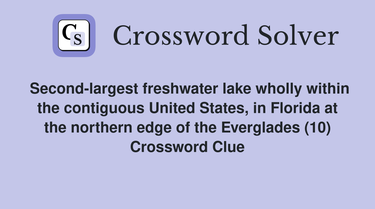 Second-largest freshwater lake wholly within the contiguous United States, in Florida at the northern edge of the Everglades (10) Crossword Clue