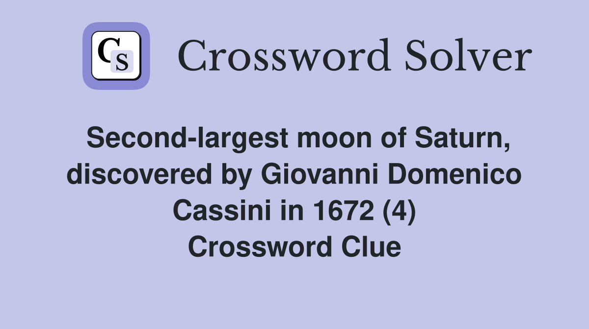 Second-largest moon of Saturn, discovered by Giovanni Domenico Cassini in 1672 (4) Crossword Clue