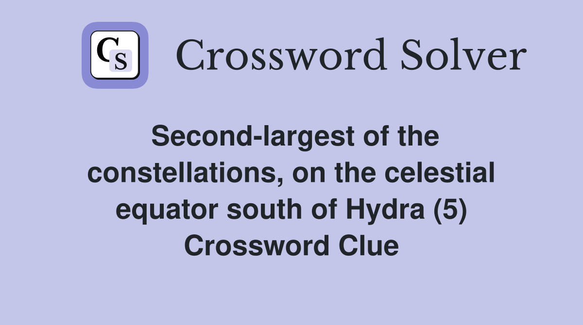 Second-largest of the constellations, on the celestial equator south of Hydra (5) Crossword Clue