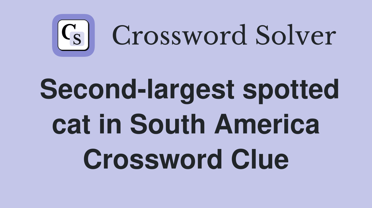 Second-largest spotted cat in South America Crossword Clue