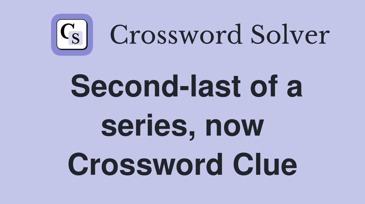 Second-last of a series, now Crossword Clue