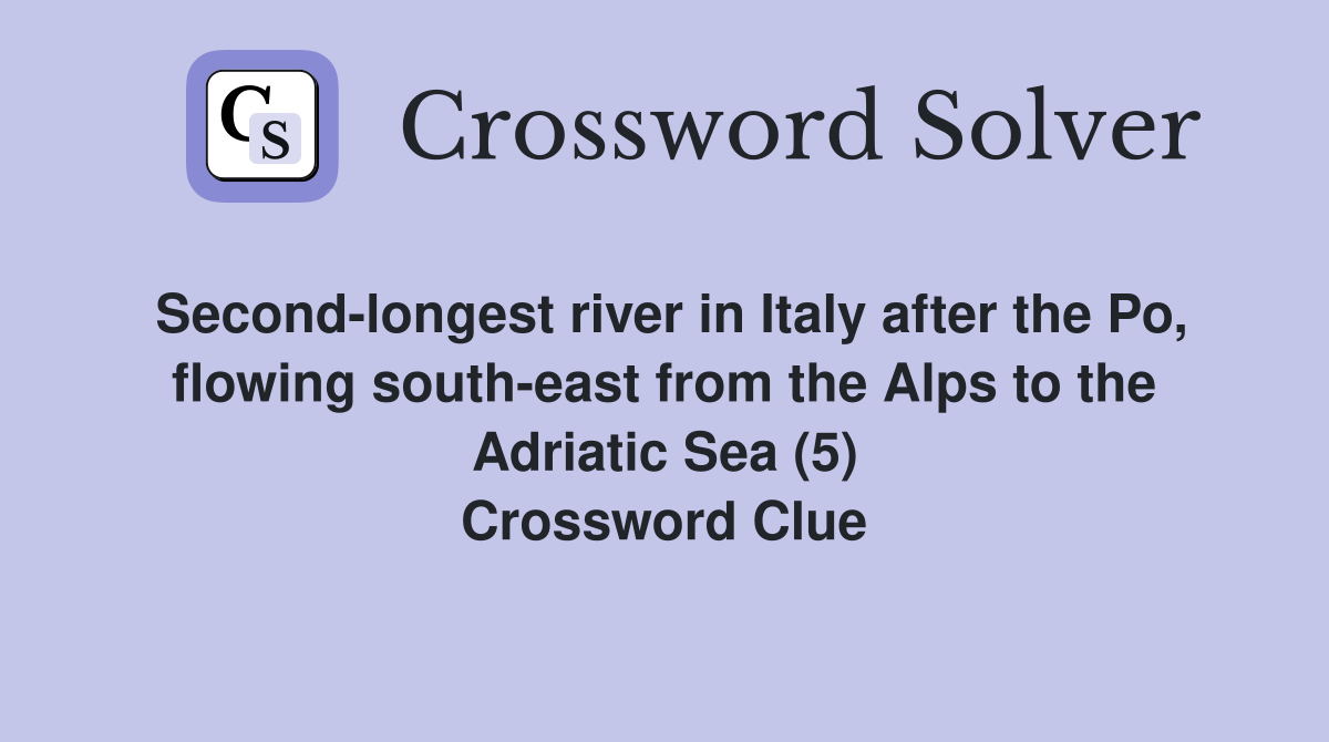 Second-longest river in Italy after the Po, flowing south-east from the Alps to the Adriatic Sea (5) Crossword Clue