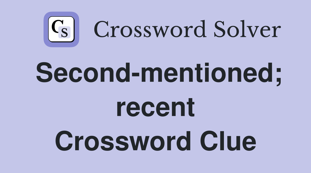 Second-mentioned; recent Crossword Clue