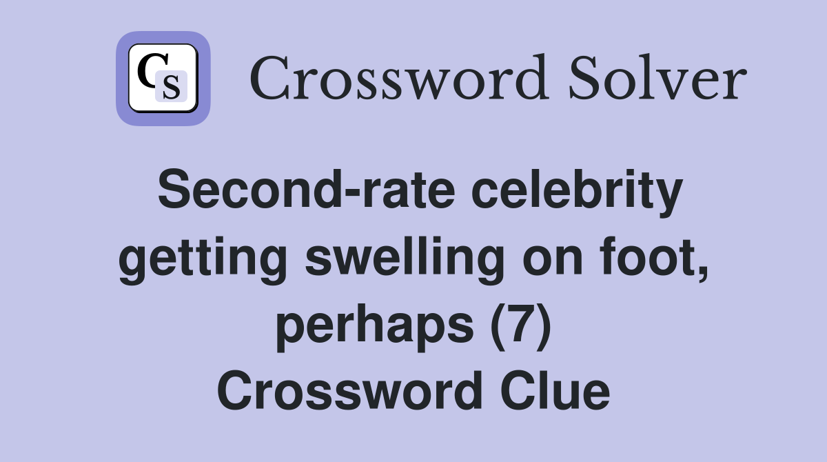 Second-rate celebrity getting swelling on foot, perhaps (7) Crossword Clue